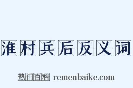 淮村兵后反义词是什么意思的图片